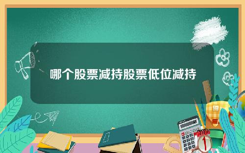 哪个股票减持股票低位减持