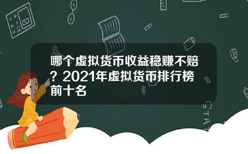 哪个虚拟货币收益稳赚不赔？2021年虚拟货币排行榜前十名