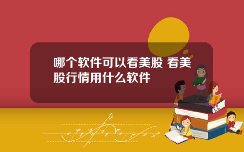 哪个软件可以看美股 看美股行情用什么软件