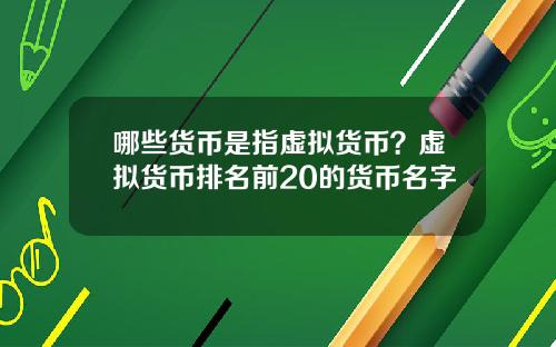 哪些货币是指虚拟货币？虚拟货币排名前20的货币名字