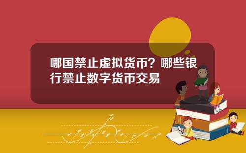 哪国禁止虚拟货币？哪些银行禁止数字货币交易