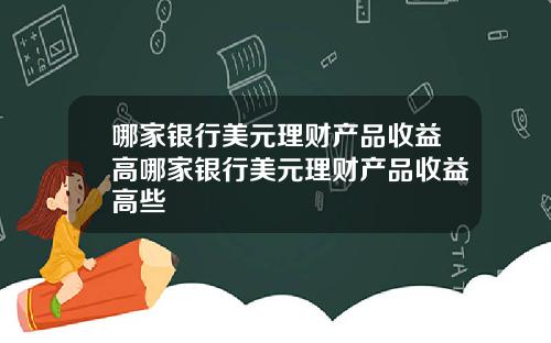 哪家银行美元理财产品收益高哪家银行美元理财产品收益高些