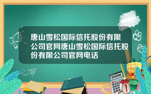 唐山雪松国际信托股份有限公司官网唐山雪松国际信托股份有限公司官网电话