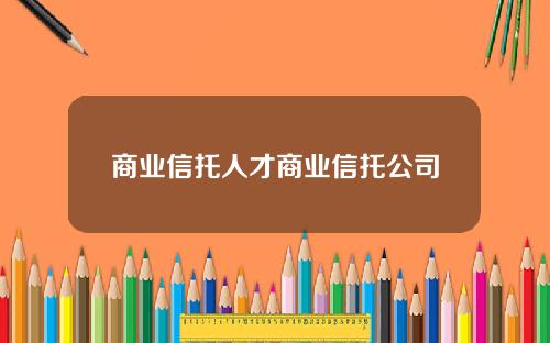 商业信托人才商业信托公司