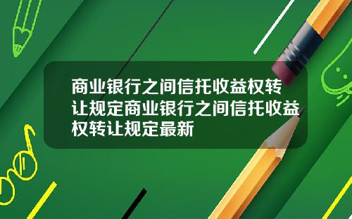 商业银行之间信托收益权转让规定商业银行之间信托收益权转让规定最新