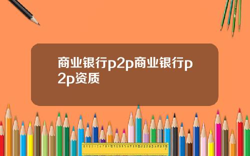商业银行p2p商业银行p2p资质