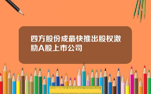 四方股份成最快推出股权激励A股上市公司
