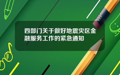 四部门关于做好地震灾区金融服务工作的紧急通知