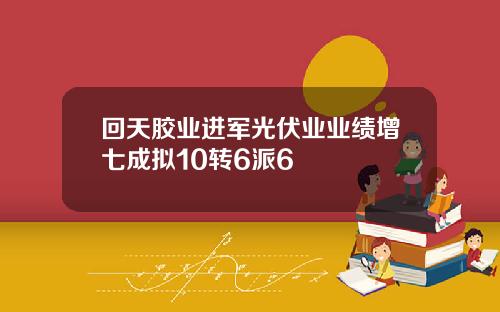 回天胶业进军光伏业业绩增七成拟10转6派6
