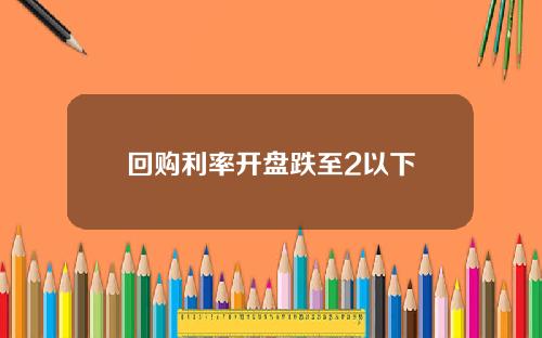 回购利率开盘跌至2以下