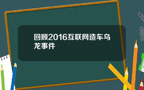 回顾2016互联网造车乌龙事件