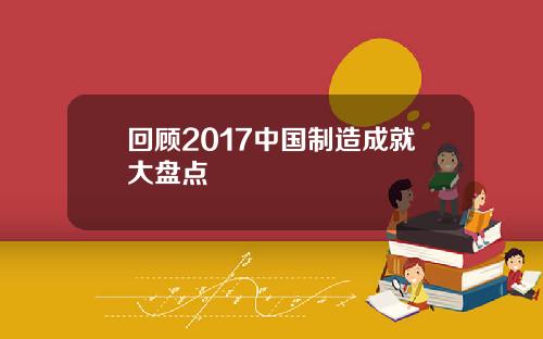 回顾2017中国制造成就大盘点