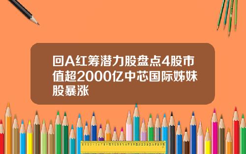 回A红筹潜力股盘点4股市值超2000亿中芯国际姊妹股暴涨