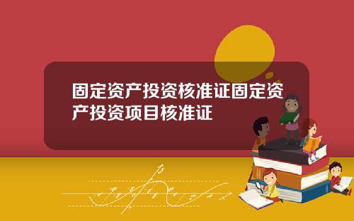 固定资产投资核准证固定资产投资项目核准证