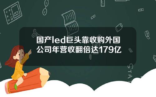 国产led巨头靠收购外国公司年营收翻倍达179亿