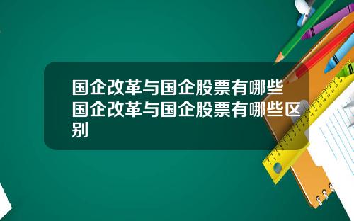国企改革与国企股票有哪些国企改革与国企股票有哪些区别