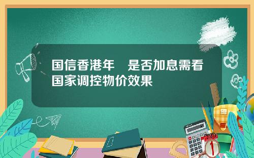 国信香港年內是否加息需看国家调控物价效果
