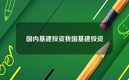 国内基建投资我国基建投资