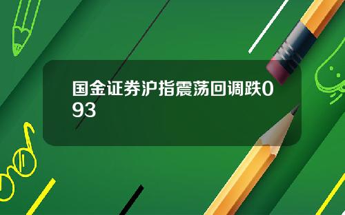 国金证券沪指震荡回调跌093