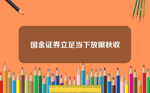 国金证券立足当下放眼秋收
