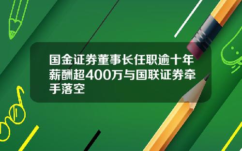 国金证券董事长任职逾十年薪酬超400万与国联证券牵手落空
