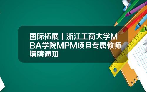 国际拓展丨浙江工商大学MBA学院MPM项目专属教师增聘通知