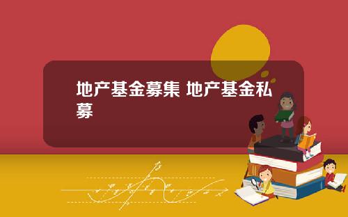 地产基金募集 地产基金私募