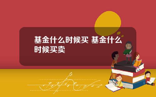 基金什么时候买 基金什么时候买卖