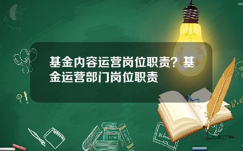 基金内容运营岗位职责？基金运营部门岗位职责