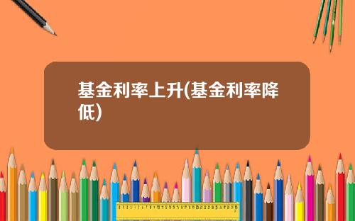 基金利率上升(基金利率降低)