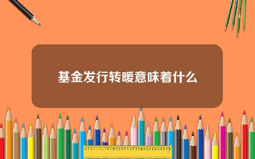 基金发行转暖意味着什么