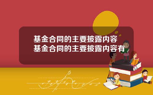 基金合同的主要披露内容 基金合同的主要披露内容有