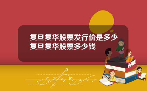 复旦复华股票发行价是多少复旦复华股票多少钱