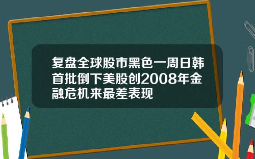 复盘全球股市黑色一周日韩首批倒下美股创2008年金融危机来最差表现