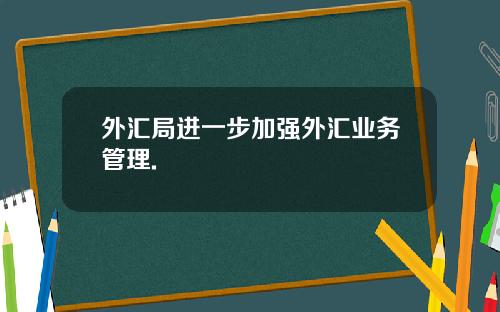 外汇局进一步加强外汇业务管理.