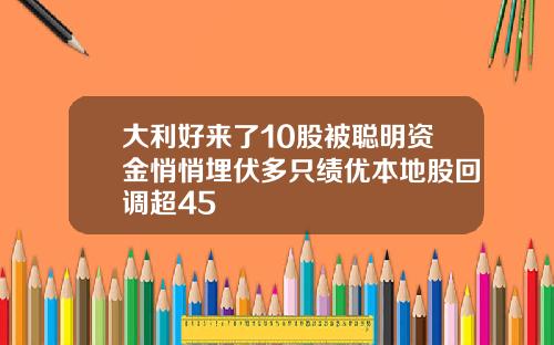 大利好来了10股被聪明资金悄悄埋伏多只绩优本地股回调超45
