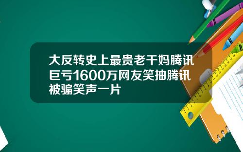 大反转史上最贵老干妈腾讯巨亏1600万网友笑抽腾讯被骗笑声一片
