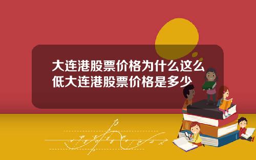 大连港股票价格为什么这么低大连港股票价格是多少