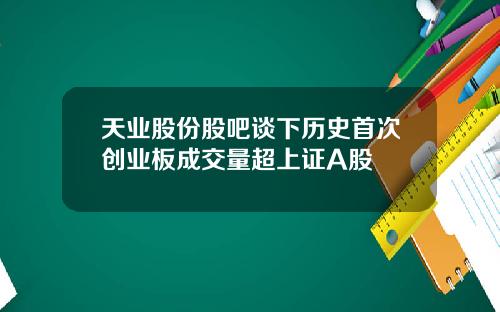 天业股份股吧谈下历史首次创业板成交量超上证A股