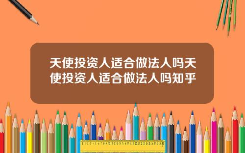 天使投资人适合做法人吗天使投资人适合做法人吗知乎