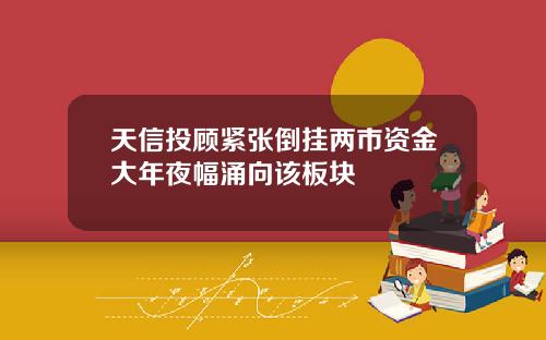 天信投顾紧张倒挂两市资金大年夜幅涌向该板块