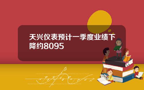 天兴仪表预计一季度业绩下降约8095