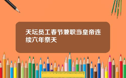 天坛员工春节兼职当皇帝连续六年祭天