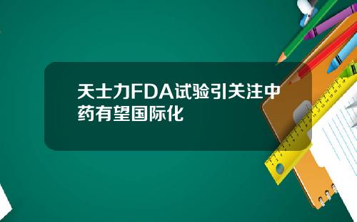 天士力FDA试验引关注中药有望国际化