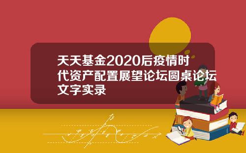 天天基金2020后疫情时代资产配置展望论坛圆桌论坛文字实录