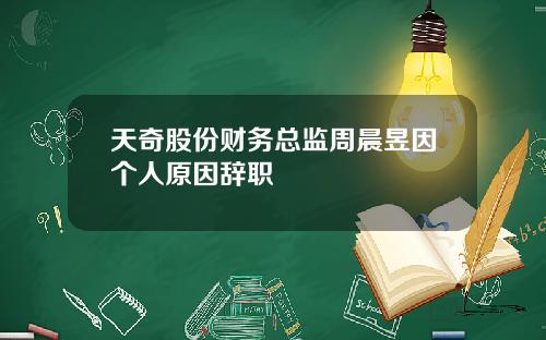 天奇股份财务总监周晨昱因个人原因辞职