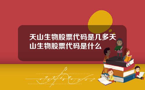 天山生物股票代码是几多天山生物股票代码是什么
