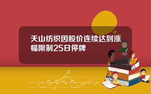 天山纺织因股价连续达到涨幅限制25日停牌