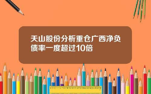 天山股份分析重仓广西净负债率一度超过10倍