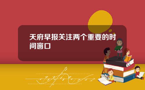 天府早报关注两个重要的时间窗口